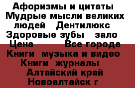 Афоризмы и цитаты. Мудрые мысли великих людей  «Дентилюкс». Здоровые зубы — зало › Цена ­ 293 - Все города Книги, музыка и видео » Книги, журналы   . Алтайский край,Новоалтайск г.